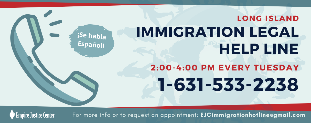 Long Island Immigration Legal Help Line is available every Tuesday from 2:00-4:00 pm, at 631-533-2238