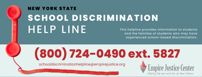A graphic for the School Discrimination Helpline. There is a picture of a phone. You can get more information by calling 800-724-0490 Ext. 5827 or emailing schooldiscriminationhelpline@empirejustice.org